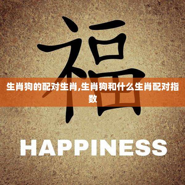 生肖狗的配对生肖,生肖狗和什么生肖配对指数