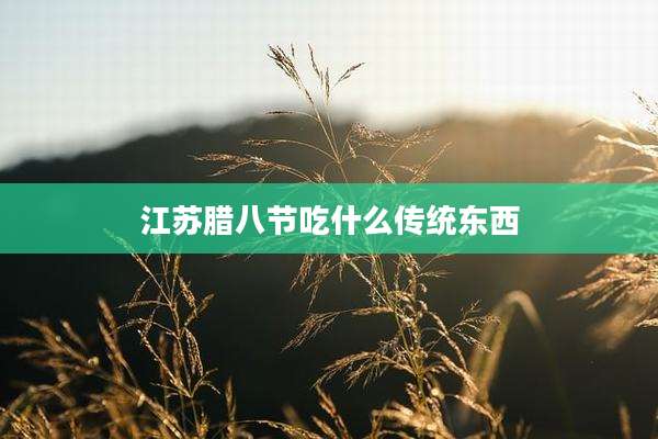 江苏腊八节吃什么传统东西