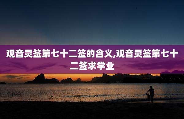 观音灵签第七十二签的含义,观音灵签第七十二签求学业