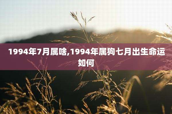 1994年7月属啥,1994年属狗七月出生命运如何