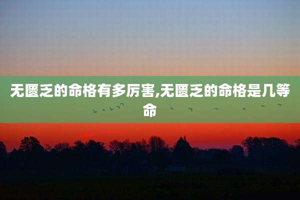 无匮乏的命格有多厉害,无匮乏的命格是几等命