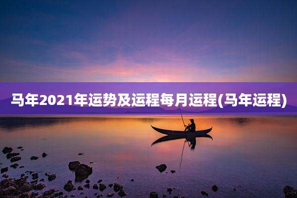 马年2021年运势及运程每月运程(马年运程)