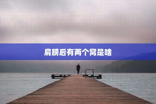肩膀后有两个窝是啥