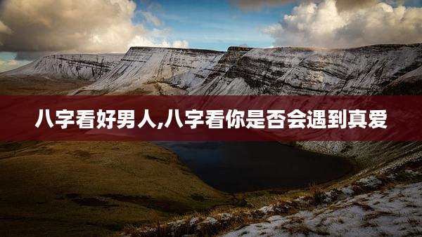 八字看好男人,八字看你是否会遇到真爱