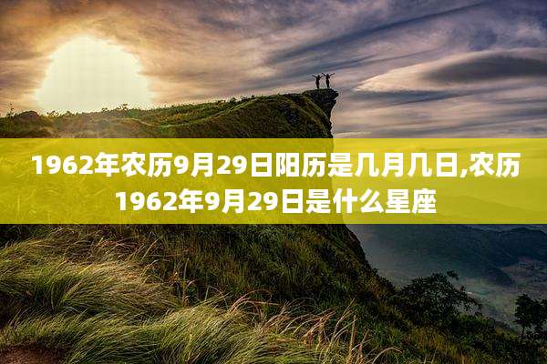 1962年农历9月29日阳历是几月几日,农历1962年9月29日是什么星座