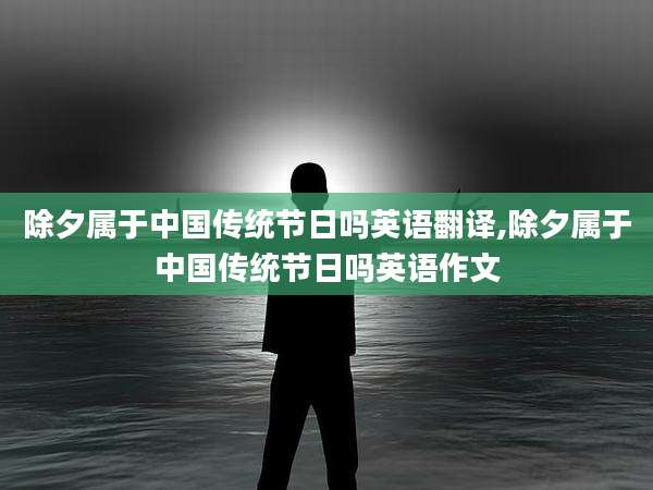 除夕属于中国传统节日吗英语翻译,除夕属于中国传统节日吗英语作文