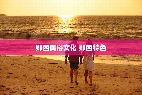 郧西民俗文化 郧西特色