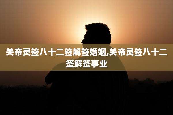 关帝灵签八十二签解签婚姻,关帝灵签八十二签解签事业