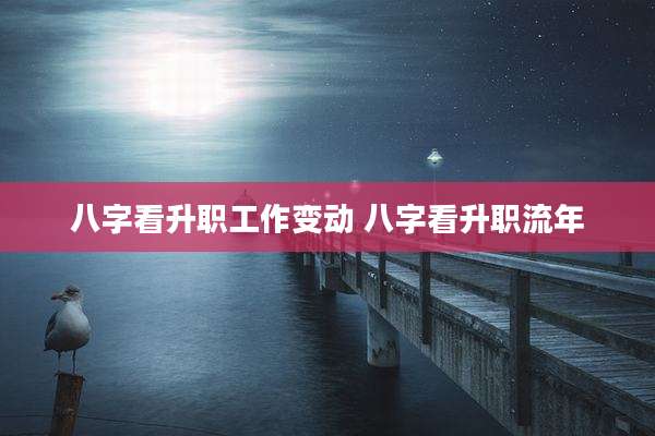 八字看升职工作变动 八字看升职流年