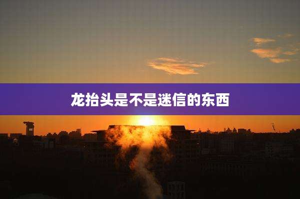 龙抬头是不是迷信的东西