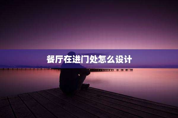 餐厅在进门处怎么设计
