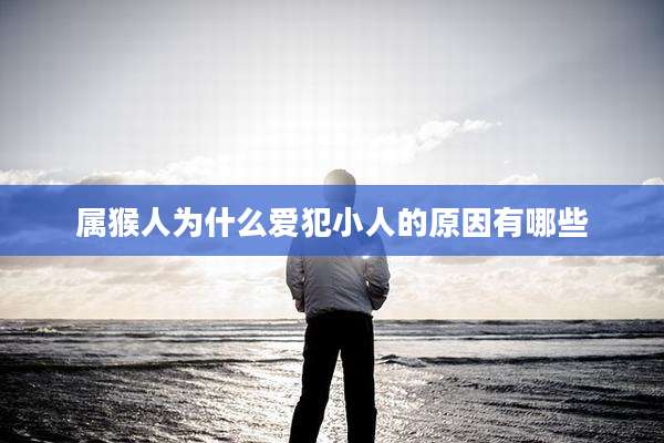 属猴人为什么爱犯小人的原因有哪些