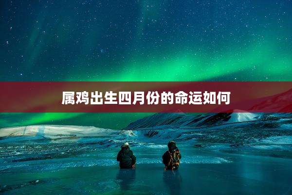 属鸡出生四月份的命运如何
