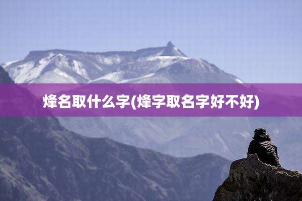 烽名取什么字(烽字取名字好不好)