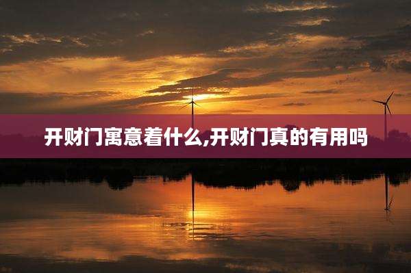 开财门寓意着什么,开财门真的有用吗