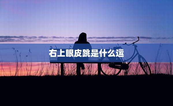 右上眼皮跳是什么运