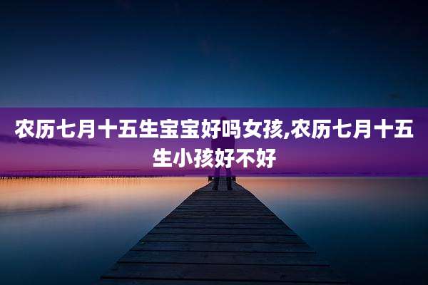 农历七月十五生宝宝好吗女孩,农历七月十五生小孩好不好