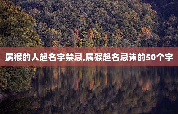 属猴的人起名字禁忌,属猴起名忌讳的50个字