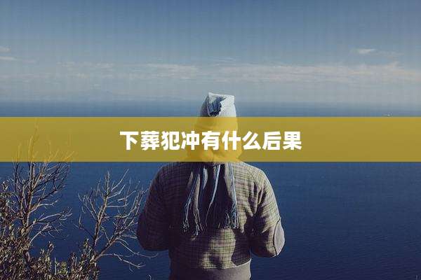 下葬犯冲有什么后果