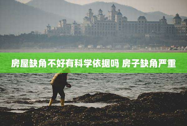 房屋缺角不好有科学依据吗 房子缺角严重