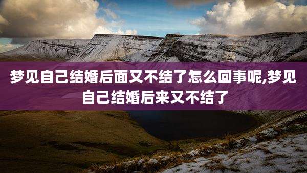 梦见自己结婚后面又不结了怎么回事呢,梦见自己结婚后来又不结了