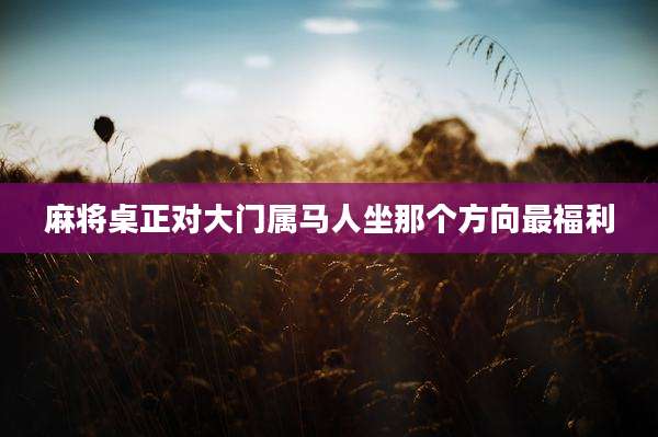 麻将桌正对大门属马人坐那个方向最福利
