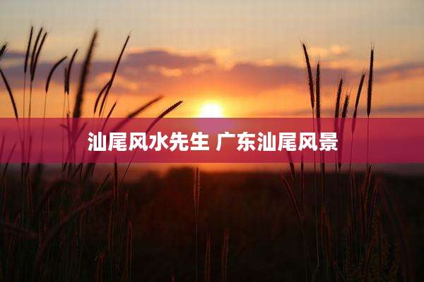 汕尾风水先生 广东汕尾风景