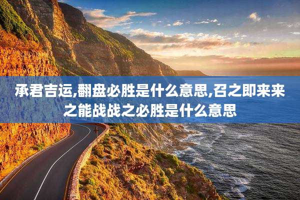 承君吉运,翻盘必胜是什么意思,召之即来来之能战战之必胜是什么意思