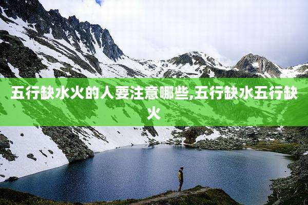 五行缺水火的人要注意哪些,五行缺水五行缺火