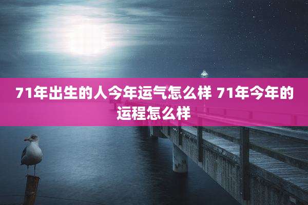 71年出生的人今年运气怎么样 71年今年的运程怎么样