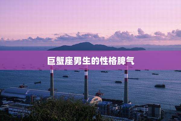 巨蟹座男生的性格脾气