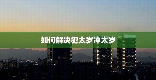 如何解决犯太岁冲太岁