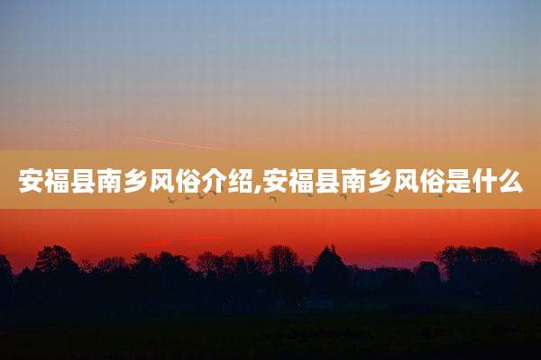 安福县南乡风俗介绍,安福县南乡风俗是什么