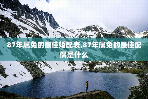 87年属兔的最佳婚配表,87年属兔的最佳配偶是什么