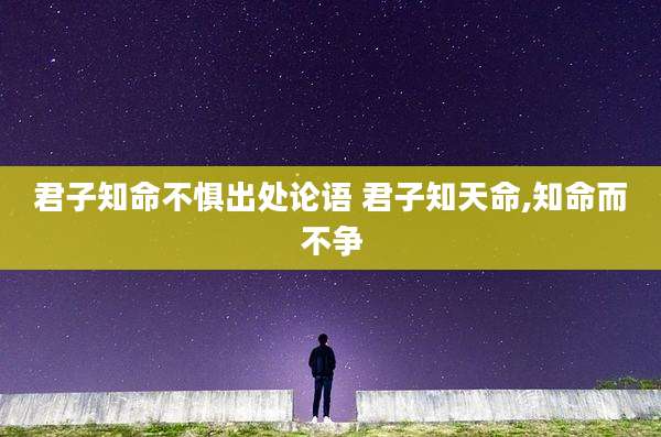 君子知命不惧出处论语 君子知天命,知命而不争