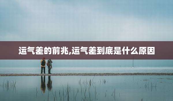 运气差的前兆,运气差到底是什么原因