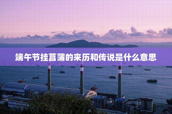 端午节挂菖蒲的来历和传说是什么意思