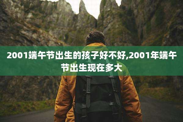 2001端午节出生的孩子好不好,2001年端午节出生现在多大