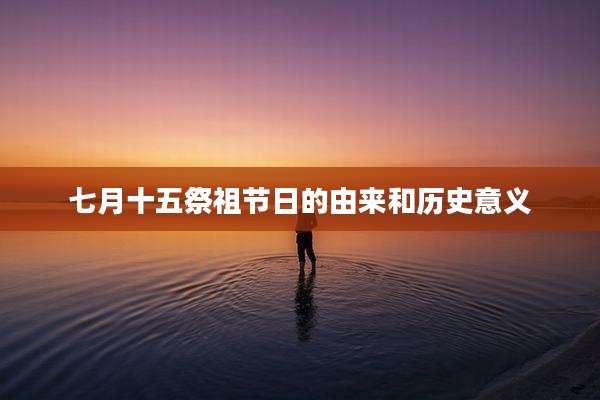 七月十五祭祖节日的由来和历史意义