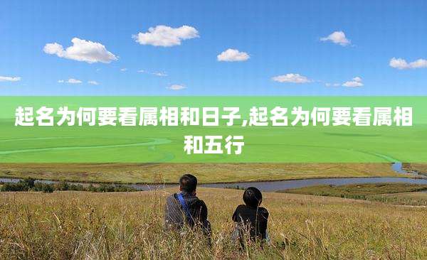 起名为何要看属相和日子,起名为何要看属相和五行