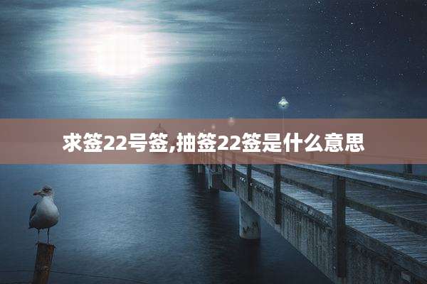 求签22号签,抽签22签是什么意思