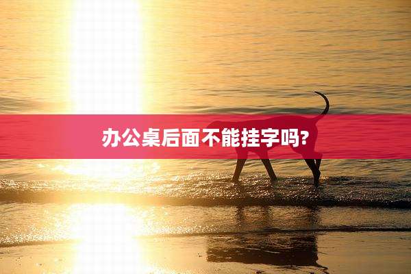 办公桌后面不能挂字吗?