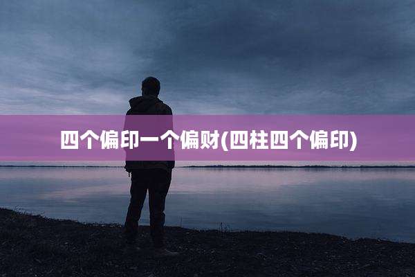 四个偏印一个偏财(四柱四个偏印)