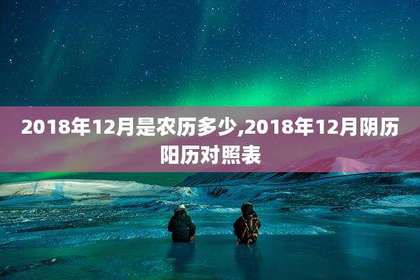 2018年12月是农历多少,2018年12月阴历阳历对照表