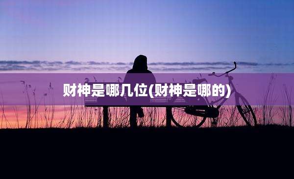 财神是哪几位(财神是哪的)
