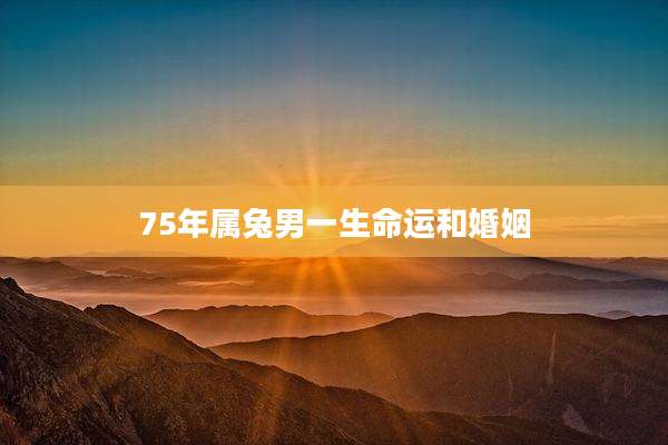 75年属兔男一生命运和婚姻