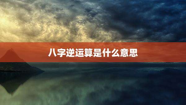 八字逆运算是什么意思