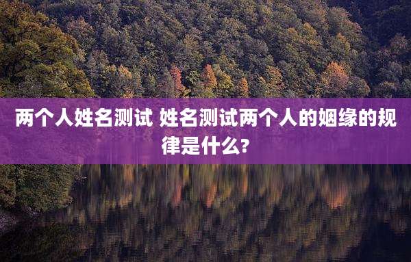 两个人姓名测试 姓名测试两个人的姻缘的规律是什么?
