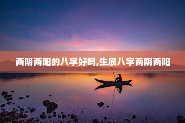 两阴两阳的八字好吗,生辰八字两阴两阳