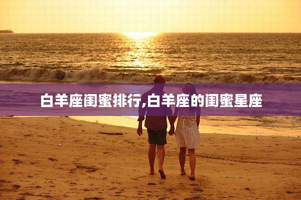 白羊座闺蜜排行,白羊座的闺蜜星座